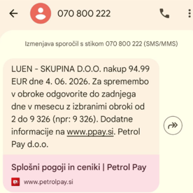 Na sliki je zaslonski posnetek SMS-sporočila s številke 070 800 222. Besedilo sporočila se glasi: »LUEN - SKUPINA D.O.O. nakup 94,99 EUR dne 4. 06. 2026. Za spremembo v obroke odgovorite do zadnjega dne v mesecu z izbranim obroki od 2 do 9 326 (npr. 9 326). Dodatne informacije na www.ppay.si. Petrol Pay d.o.o.« Pod sporočilom je prikazana povezava »Splošni pogoji in ceniki | Petrol Pay«.
